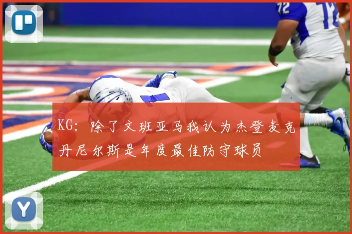 KG：除了文班亚马我认为杰登麦克丹尼尔斯是年度最佳防守球员