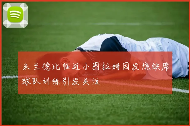 米兰德比临近小图拉姆因发烧缺席球队训练引发关注
