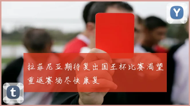 拉菲尼亚期待复出国王杯比赛渴望重返赛场尽快康复