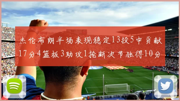 杰伦布朗半场表现稳定13投5中贡献17分4篮板3助攻1抢断次节独得10分