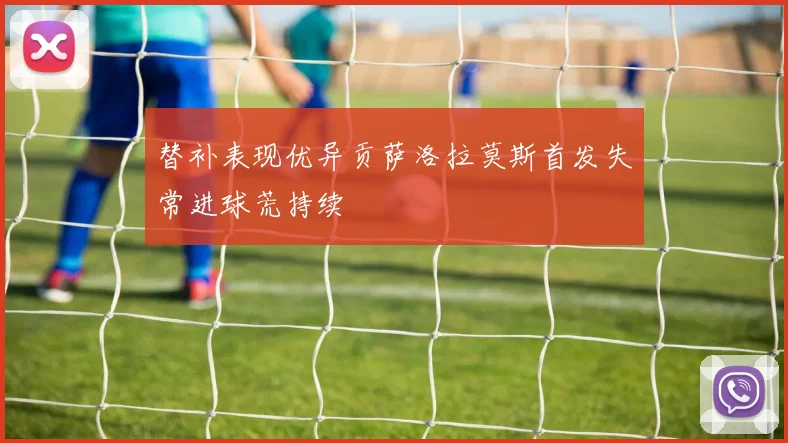 替补表现优异贡萨洛拉莫斯首发失常进球荒持续