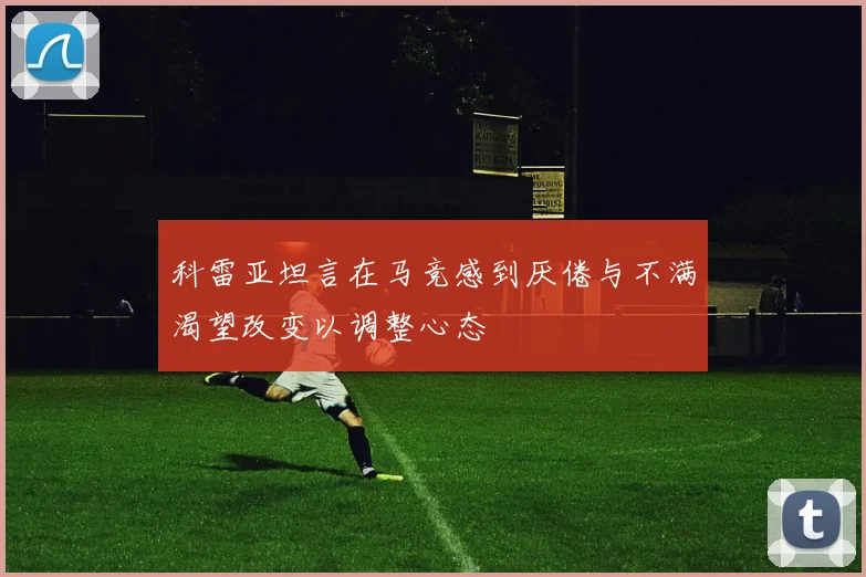 科雷亚坦言在马竞感到厌倦与不满渴望改变以调整心态