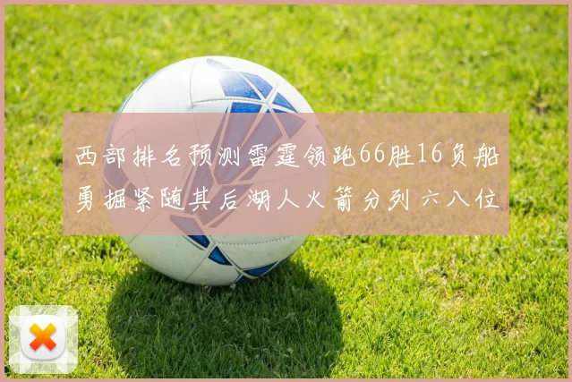 西部排名预测雷霆领跑66胜16负船勇掘紧随其后湖人火箭分列六八位