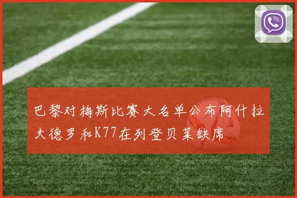 巴黎对梅斯比赛大名单公布阿什拉夫德罗和K77在列登贝莱缺席