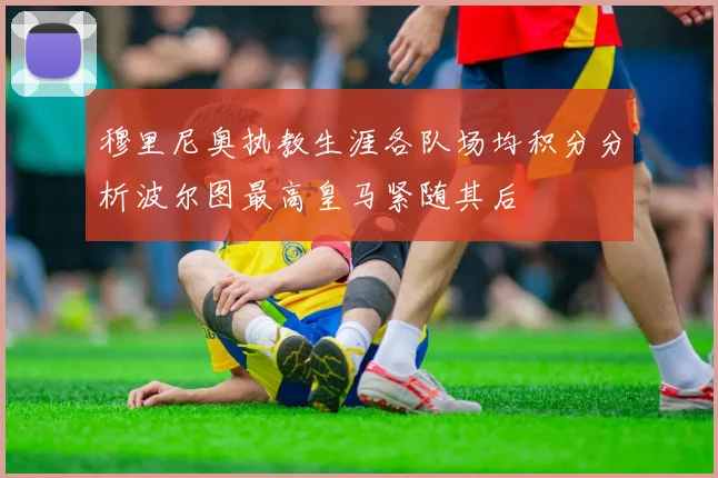 穆里尼奥执教生涯各队场均积分分析波尔图最高皇马紧随其后