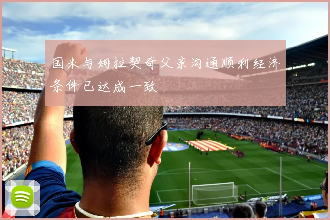 国米与姆拉契奇父亲沟通顺利经济条件已达成一致