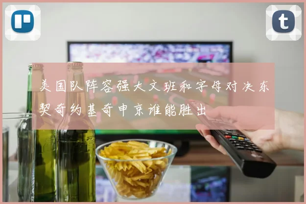 美国队阵容强大文班和字母对决东契奇约基奇申京谁能胜出