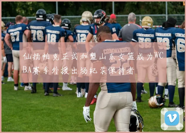 仙扬帕克正式加盟山东女篮成为WCBA赛季外援出场纪录保持者
