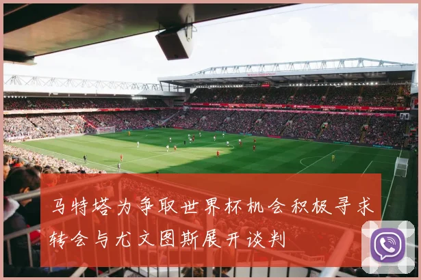 马特塔为争取世界杯机会积极寻求转会与尤文图斯展开谈判