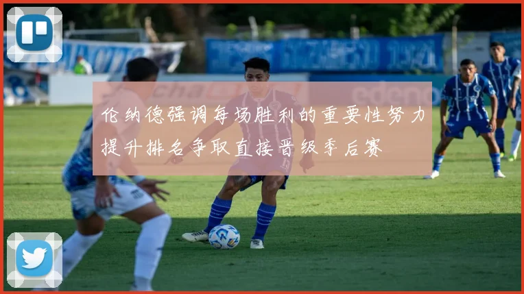 伦纳德强调每场胜利的重要性努力提升排名争取直接晋级季后赛